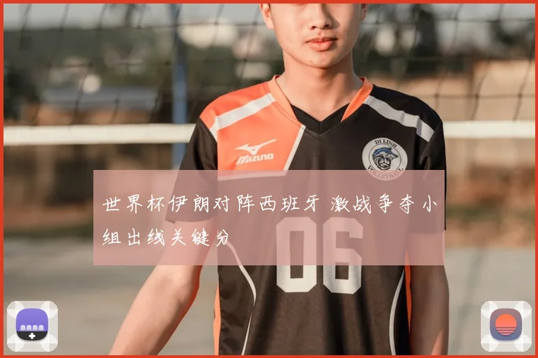 世界杯伊朗对阵西班牙 激战争夺小组出线关键分
