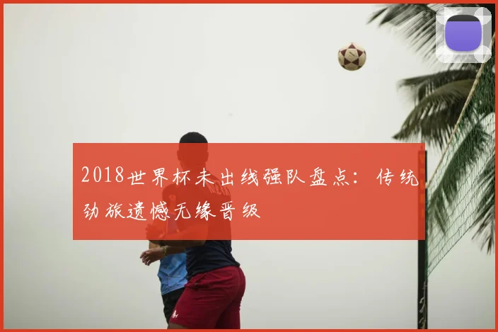 2018世界杯未出线强队盘点：传统劲旅遗憾无缘晋级