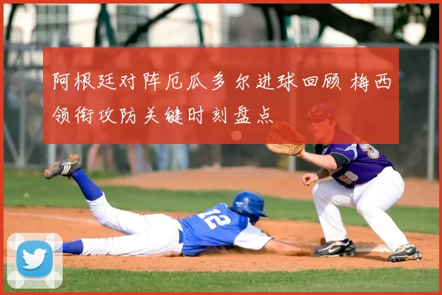 阿根廷对阵厄瓜多尔进球回顾 梅西领衔攻防关键时刻盘点