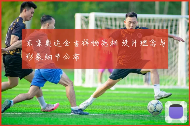东京奥运会吉祥物亮相 设计理念与形象细节公布