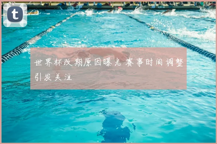 世界杯改期原因曝光 赛事时间调整引发关注