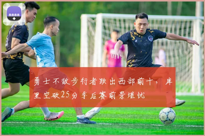 勇士不敌步行者跌出西部前十，库里空砍25分季后赛前景堪忧