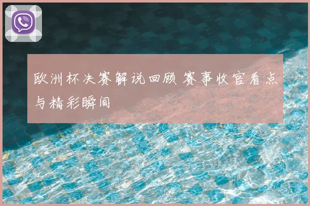 欧洲杯决赛解说回顾 赛事收官看点与精彩瞬间