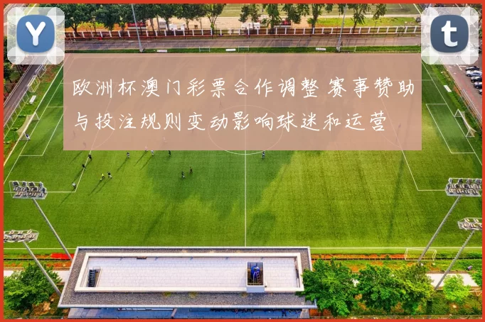 欧洲杯澳门彩票合作调整 赛事赞助与投注规则变动影响球迷和运营