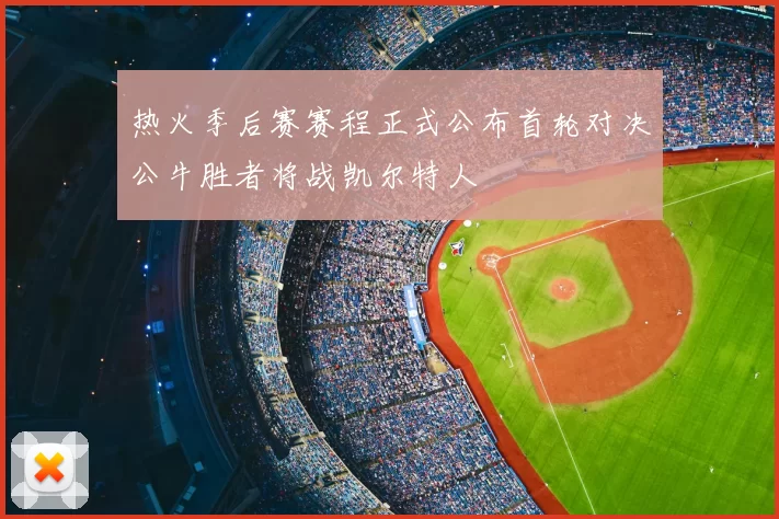 热火季后赛赛程正式公布首轮对决公牛胜者将战凯尔特人