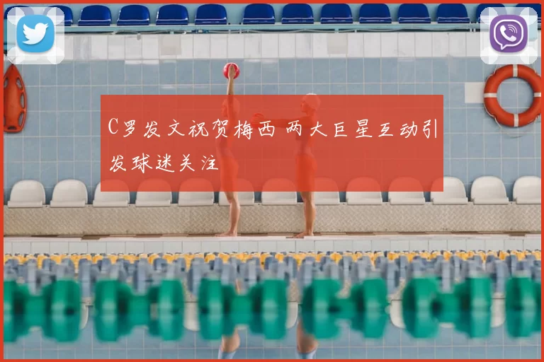 C罗发文祝贺梅西 两大巨星互动引发球迷关注