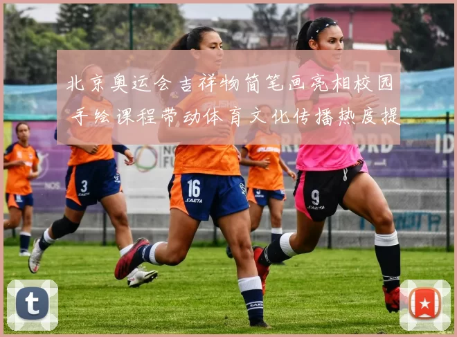 北京奥运会吉祥物简笔画亮相校园 手绘课程带动体育文化传播热度提升