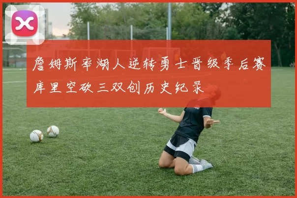 詹姆斯率湖人逆转勇士晋级季后赛库里空砍三双创历史纪录