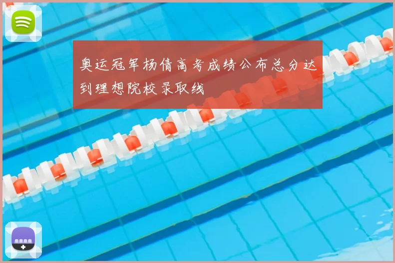 奥运冠军杨倩高考成绩公布总分达到理想院校录取线