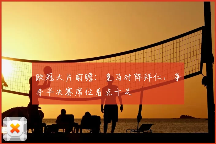 欧冠大片前瞻:皇马对阵拜仁,争夺半决赛席位看点十足