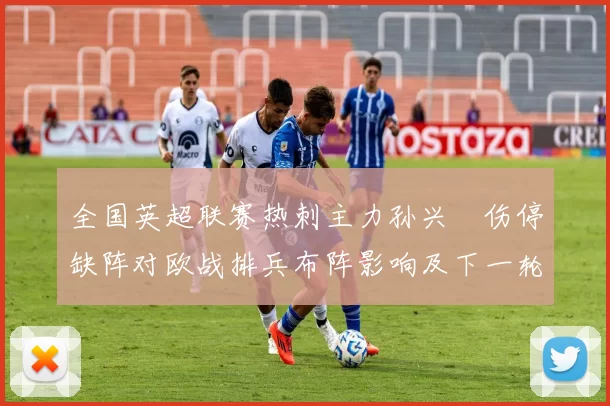 全国英超联赛热刺主力孙兴慜伤停缺阵对欧战排兵布阵影响及下一轮看点