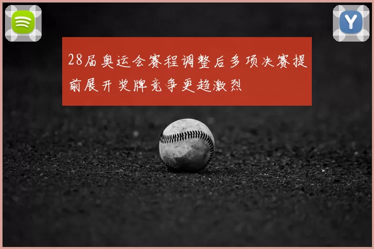 28届奥运会赛程调整后多项决赛提前展开奖牌竞争更趋激烈