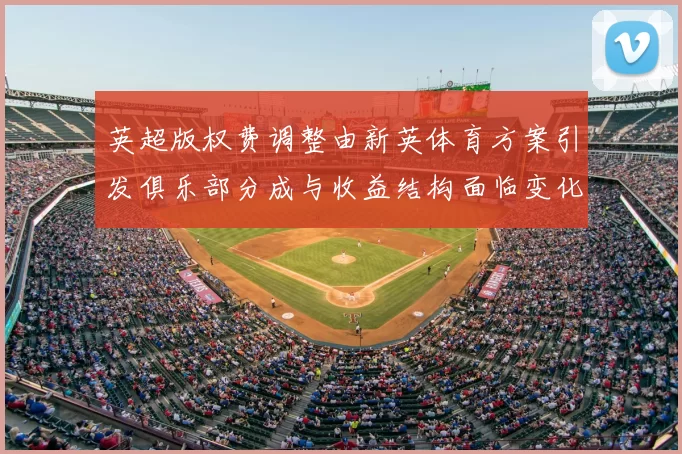 英超版权费调整由新英体育方案引发俱乐部分成与收益结构面临变化