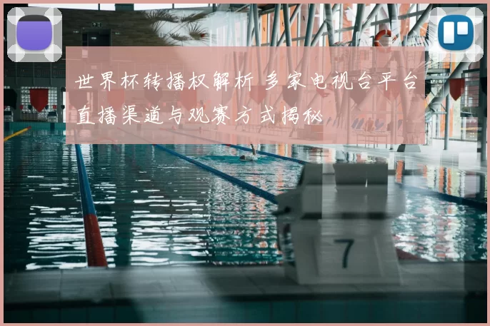 世界杯转播权解析 多家电视台平台直播渠道与观赛方式揭秘