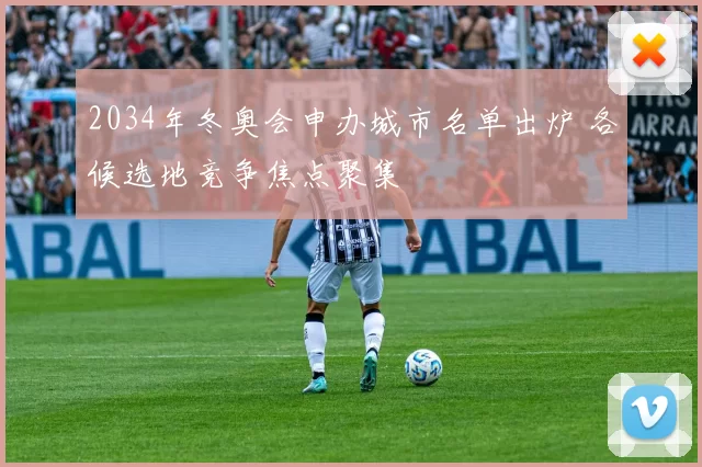 2034年冬奥会申办城市名单出炉 各候选地竞争焦点聚集