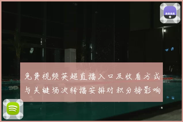 免费视频英超直播入口及收看方式与关键场次转播安排对积分榜影响