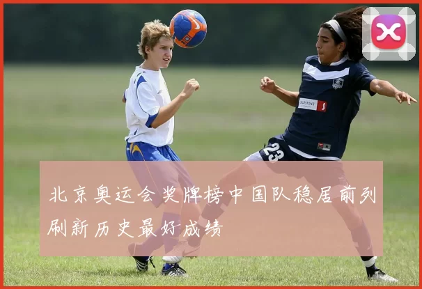 北京奥运会奖牌榜中国队稳居前列刷新历史最好成绩