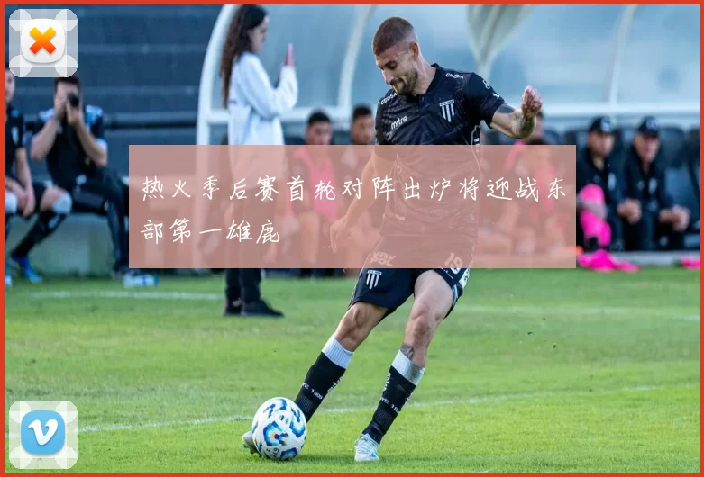 热火季后赛首轮对阵出炉将迎战东部第一雄鹿