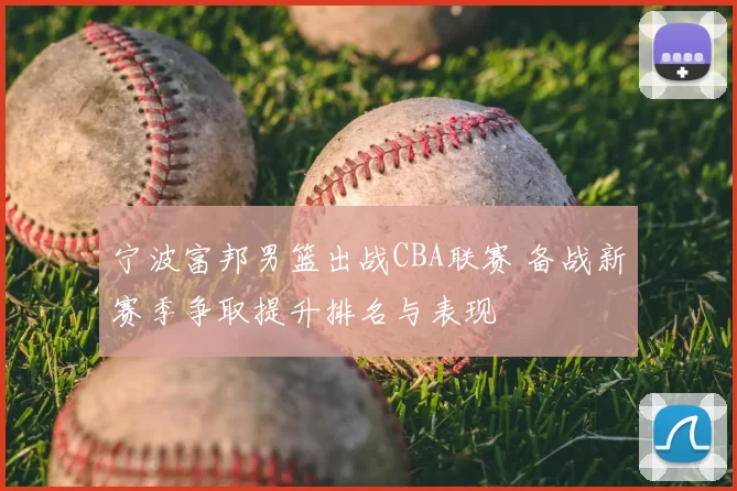 宁波富邦男篮出战CBA联赛 备战新赛季争取提升排名与表现