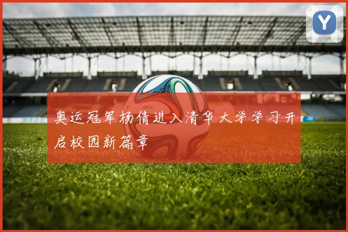 奥运冠军杨倩进入清华大学学习开启校园新篇章