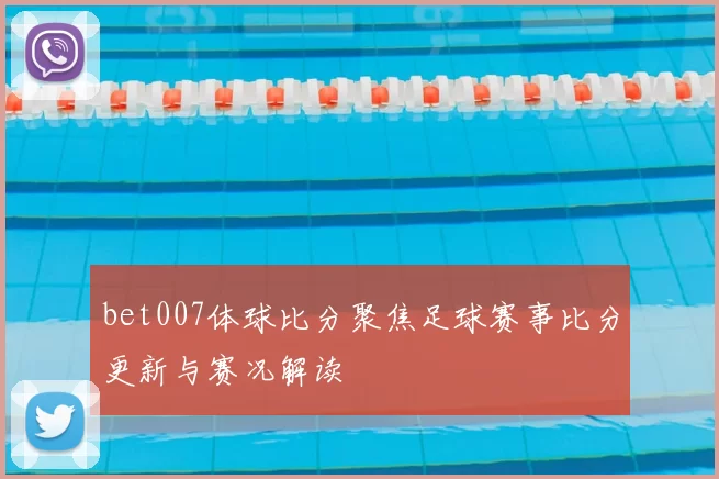 bet007体球比分聚焦足球赛事比分更新与赛况解读
