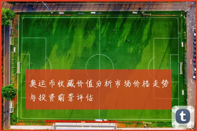 奥运币收藏价值分析市场价格走势与投资前景评估