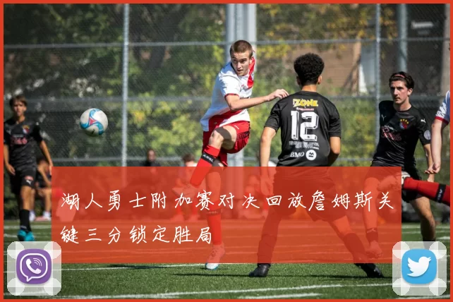 湖人勇士附加赛对决回放詹姆斯关键三分锁定胜局