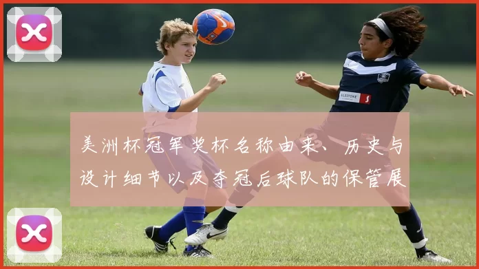 美洲杯冠军奖杯名称由来、历史与设计细节以及夺冠后球队的保管展示流程
