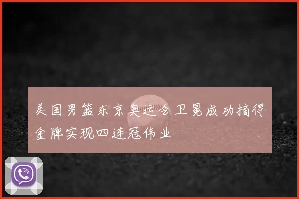 美国男篮东京奥运会卫冕成功摘得金牌实现四连冠伟业