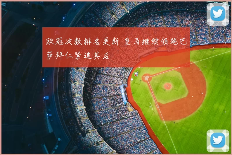 欧冠次数排名更新 皇马继续领跑巴萨拜仁紧追其后