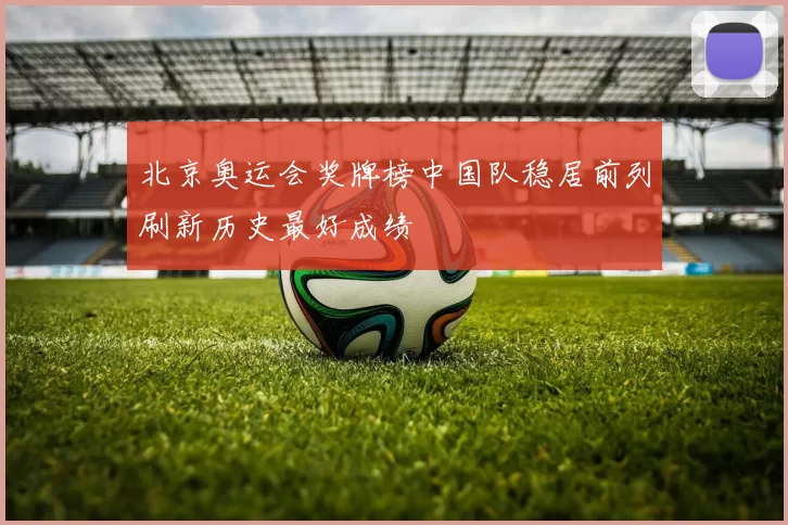 北京奥运会奖牌榜中国队稳居前列刷新历史最好成绩