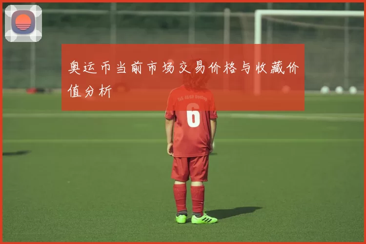 奥运币当前市场交易价格与收藏价值分析