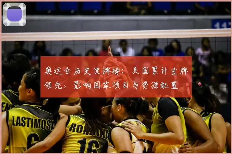 奥运会历史奖牌榜:美国累计金牌领先,影响国家项目与资源配置