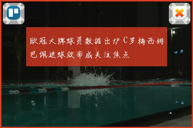 欧冠大牌球员数据出炉 C罗梅西姆巴佩进球效率成关注焦点