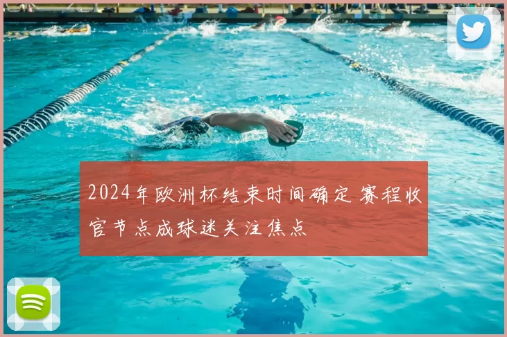 2024年欧洲杯结束时间确定 赛程收官节点成球迷关注焦点