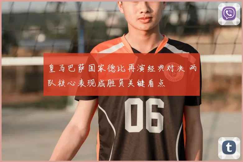 皇马巴萨国家德比再演经典对决 两队核心表现成胜负关键看点