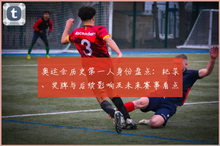 奥运会历史第一人身份盘点：纪录、奖牌与后续影响及未来赛事看点