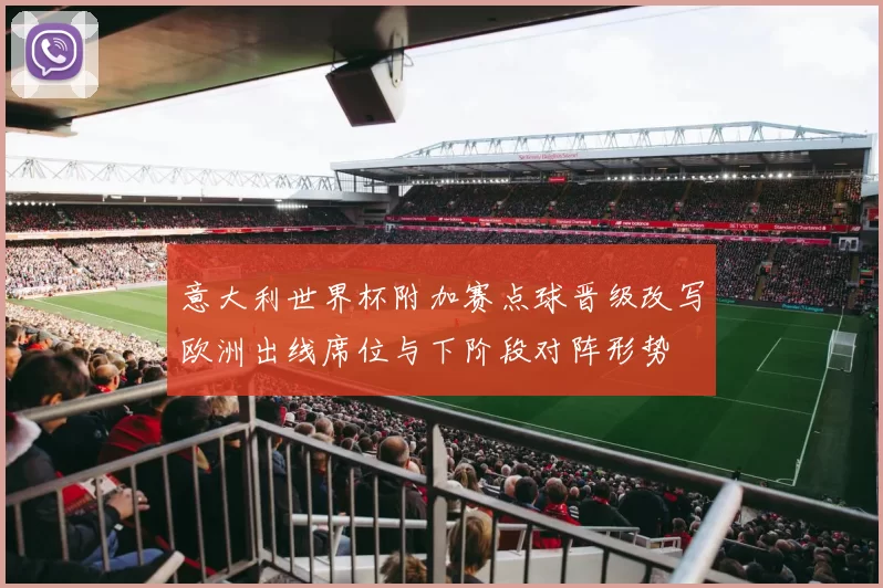 意大利世界杯附加赛点球晋级改写欧洲出线席位与下阶段对阵形势