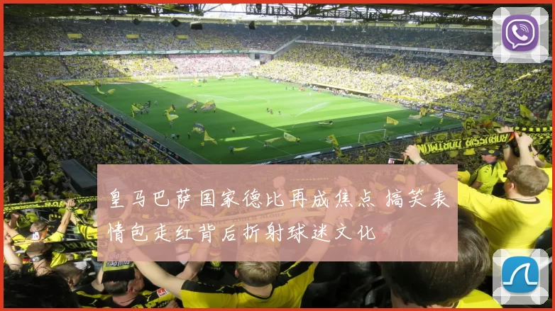 皇马巴萨国家德比再成焦点 搞笑表情包走红背后折射球迷文化