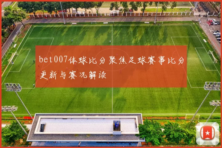 bet007体球比分聚焦足球赛事比分更新与赛况解读