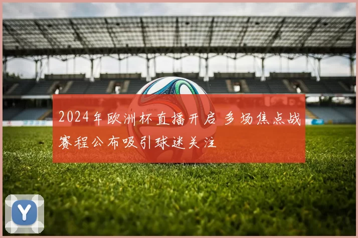 2024年欧洲杯直播开启 多场焦点战赛程公布吸引球迷关注