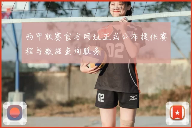 西甲联赛官方网址正式公布提供赛程与数据查询服务